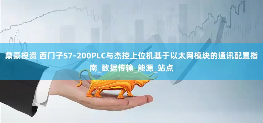 鼎豪投资 西门子S7-200PLC与杰控上位机基于以太网模块的通讯配置指南_数据传输_能源_站点