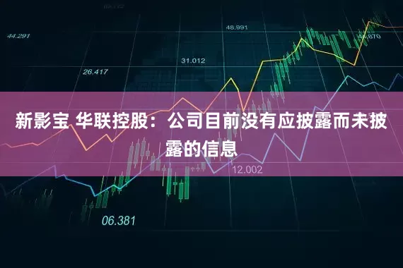 新影宝 华联控股：公司目前没有应披露而未披露的信息