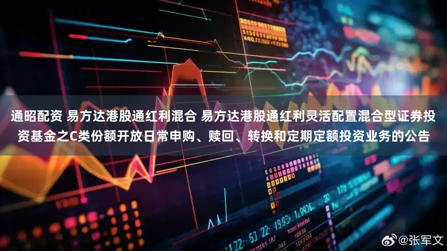 通昭配资 易方达港股通红利混合 易方达港股通红利灵活配置混合型证券投资基金之C类份额开放日常申购、赎回、转换和定期定额投资业务的公告